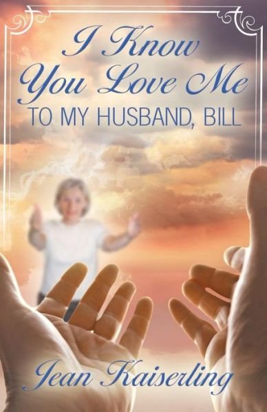 Cover for Jean Kaiserling · I Know You Love Me: to My Husband, Bill (Pocketbok) (2014)
