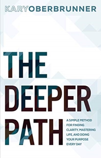 Cover for Kary Oberbrunner · The Deeper Path A Simple Method for Finding Clarity, Mastering Life, and Doing Your Purpose Every Day (Paperback Book) (2018)