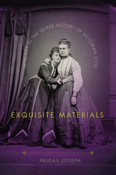 Cover for Abigail Joseph · Exquisite Materials: Episodes in the Queer History of Victorian Style (Hardcover Book) (2019)