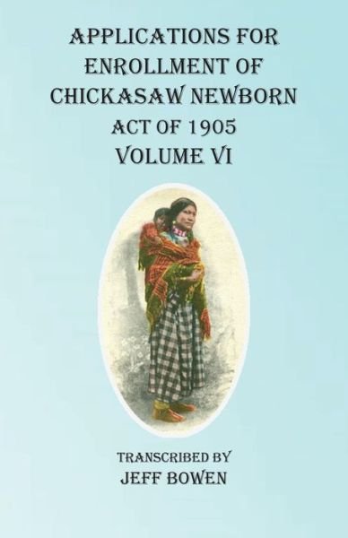 Cover for Jeff Bowen · Applications For Enrollment of Chickasaw Newborn Act of 1905 Volume VI (Taschenbuch) (2020)