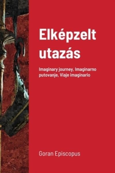 Cover for Goran Episcopus · Elk?pzelt utaz?s: Imaginary journey, Imaginarno putovanje, Viaje imaginario (Paperback Book) (2021)