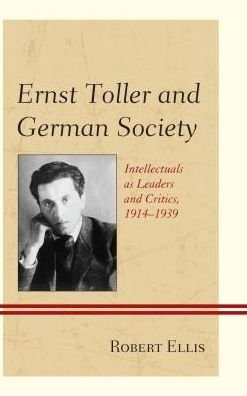 Ernst Toller and German Society: Intellectuals as Leaders and Critics, 1914–1939 - Robert Ellis - Livros - Fairleigh Dickinson University Press - 9781683930686 - 24 de fevereiro de 2017