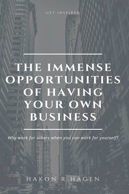 The Immense Opportunities of Having Your Own Business - Hakon R Hagen - Böcker - Independently Published - 9781697407686 - 3 oktober 2019