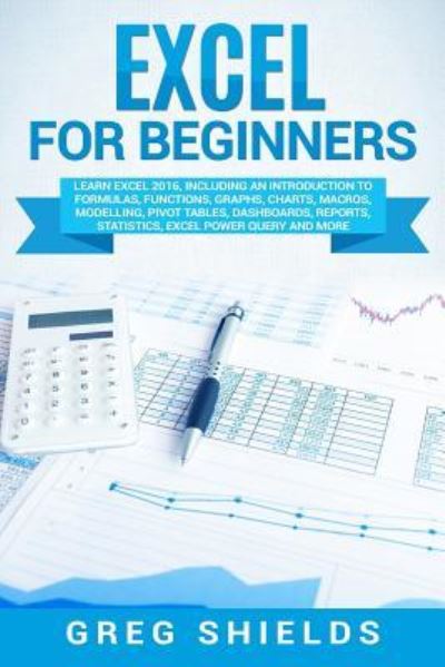 Excel for Beginners - Greg Shields - Kirjat - Createspace Independent Publishing Platf - 9781727113686 - torstai 6. syyskuuta 2018