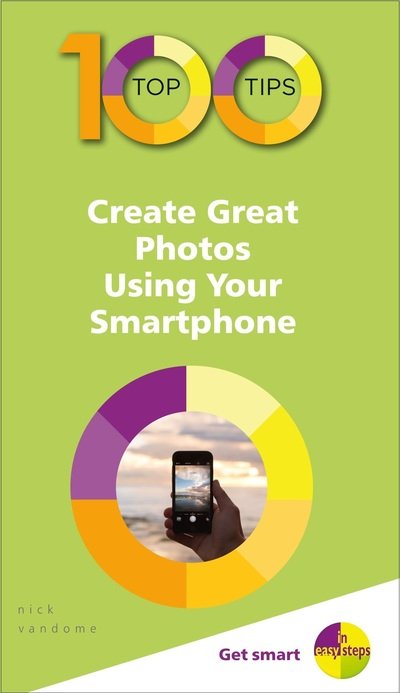 100 Top Tips - Create Great Photos Using Your Smartphone - 100 Top Tips - In Easy Steps - Nick Vandome - Livros - In Easy Steps Limited - 9781840788686 - 28 de junho de 2019