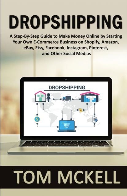 Cover for Tom McKell · Dropshipping: A Step-By-Step Guide to Make Money Online by Starting Your Own E-Commerce Business on Shopify, Amazon, eBay, Etsy, Facebook, Instagram, Pinterest, and Other Social Medias (Paperback Book) (2021)