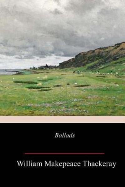 Ballads - William Makepeace Thackeray - Bücher - Createspace Independent Publishing Platf - 9781986970686 - 7. April 2018