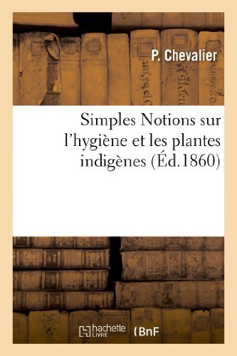 Cover for Chevalier-p · Simples Notions Sur L'hygiène et Les Plantes Indigènes, Classées D'après Leurs Propriétés (Paperback Bog) [French edition] (2013)