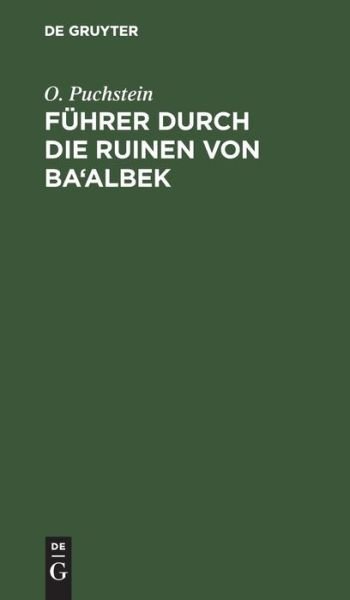 Fuhrer durch die Ruinen von Ba'albek - O Puchstein - Boeken - de Gruyter - 9783111116686 - 1 april 1905