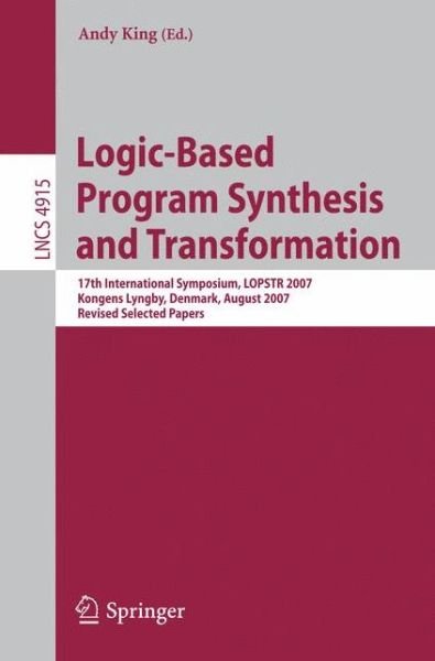 Cover for Andy King · Logic-Based Program Synthesis and Transformation: 17th International Symposium, LOPSTR 2007, Kongens Lyngby, Denmark, August 23-24, 2007, Revised Selected Papers - Lecture Notes in Computer Science (Paperback Book) [2008 edition] (2008)