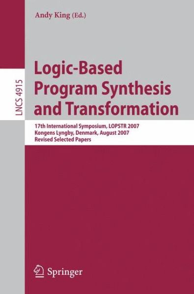 Cover for Andy King · Logic-Based Program Synthesis and Transformation: 17th International Symposium, LOPSTR 2007, Kongens Lyngby, Denmark, August 23-24, 2007, Revised Selected Papers - Lecture Notes in Computer Science (Taschenbuch) [2008 edition] (2008)