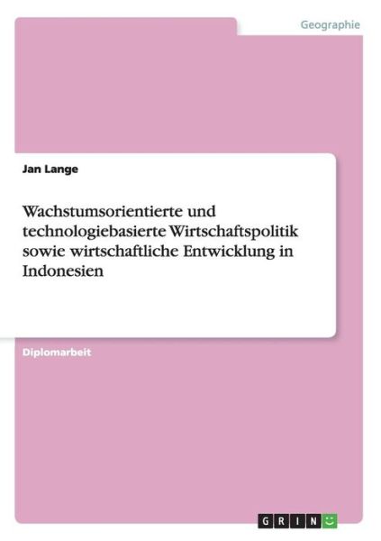 Cover for Jan Lange · Wachstumsorientierte und technologiebasierte Wirtschaftspolitik sowie wirtschaftliche Entwicklung in Indonesien (Paperback Book) [German edition] (2009)