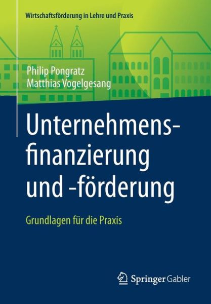 Cover for Philip Pongratz · Unternehmensfinanzierung Und -Foerderung: Grundlagen Fur Die Praxis - Wirtschaftsfoerderung in Lehre Und Praxis (Paperback Book) [1. Aufl. 2019 edition] (2019)