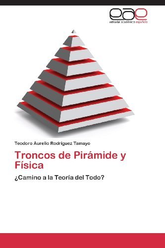 Cover for Teodoro Aurelio Rodríguez Tamayo · Troncos De Pirámide Y Física: ¿camino a La Teoría Del Todo? (Taschenbuch) [Spanish edition] (2013)