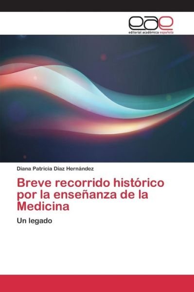Cover for Diaz Hernandez Diana Patricia · Breve Recorrido Historico Por La Ensenanza De La Medicina (Paperback Book) (2015)