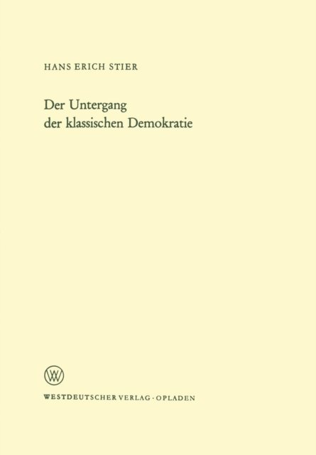 Der Untergang Der Klassischen Demokratie - Arbeitsgemeinschaft Fur Forschung Des Landes Nordrhein-Westf - Hans Erich Stier - Bøker - Vs Verlag Fur Sozialwissenschaften - 9783663000686 - 1971