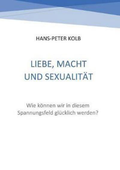 Cover for Kolb · Liebe, Macht und Sexualität (Buch) (2018)