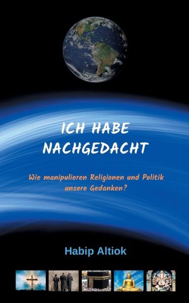 Cover for Habip Altiok · Ich Habe Nachgedacht: Wie manipulieren Religionen und Politik unsere Gedanken? (Paperback Book) (2019)