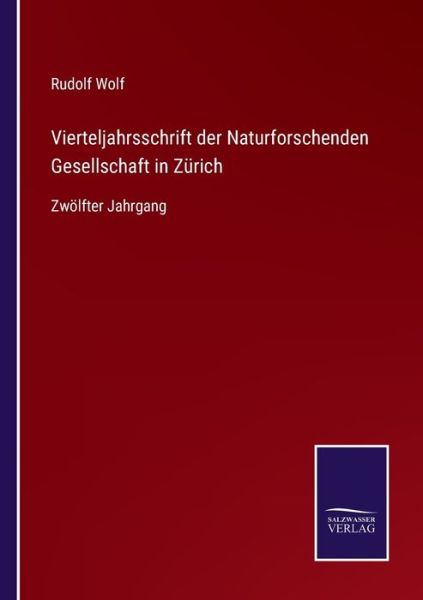 Vierteljahrsschrift der Naturforschenden Gesellschaft in Zurich: Zwoelfter Jahrgang - Rudolf Wolf - Książki - Salzwasser-Verlag - 9783752519686 - 9 listopada 2021