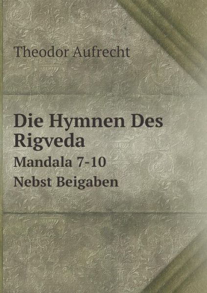 Cover for Theodor Aufrecht · Die Hymnen Des Rigveda Mandala 7-10. Nebst Beigaben (Paperback Book) [German edition] (2014)