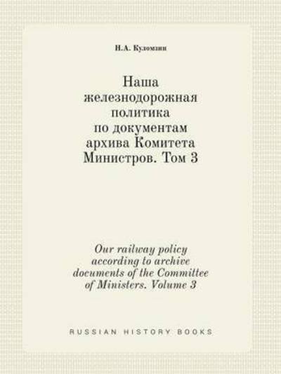 Our Railway Policy According to Archive Documents of the Committee of Ministers. Volume 3 - N a Kulomzin - Bøker - Book on Demand Ltd. - 9785519420686 - 5. mars 2015