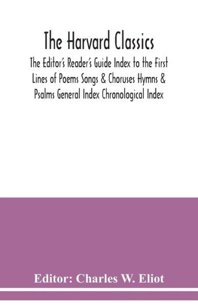 The Harvard classics; The Editor's Reader's Guide Index to the First Lines of Poems Songs & Choruses Hymns & Psalms General Index Chronological Index - Charles W Eliot - Books - Alpha Edition - 9789354038686 - July 13, 2020