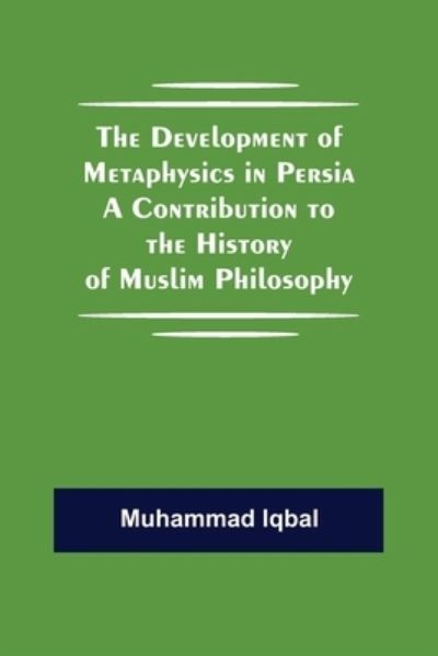 The Development of Metaphysics in Persia A Contribution to the History of Muslim Philosophy - Muhammad Iqbal - Kirjat - Alpha Edition - 9789354843686 - keskiviikko 21. heinäkuuta 2021