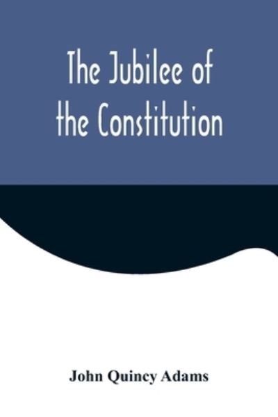 Cover for John Quincy Adams · The Jubilee of the Constitution; Delivered at New York, April 30, 1839, Before the New York Historical Society (Paperback Book) (2022)
