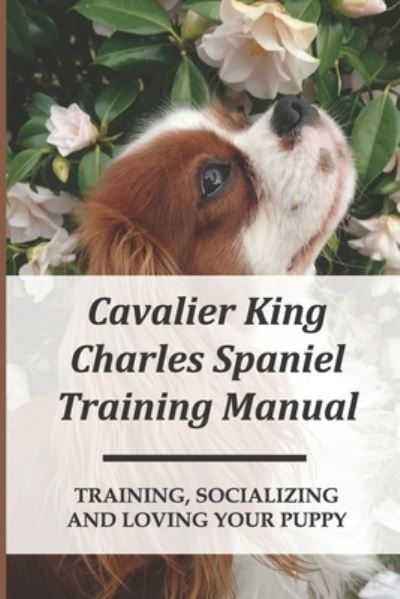 Cavalier King Charles Spaniel Training Manual - Jarvis Coffinberger - Books - Independently Published - 9798453719686 - August 10, 2021