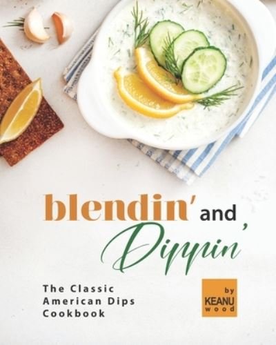 Cover for Keanu Wood · Blendin' and Dippin': The Classic American Dips Cookbook (Pocketbok) (2021)