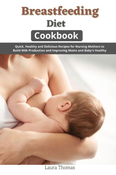 Cover for Laura Thomas · Breastfeeding Diet Cookbook: Quick, Healthy and Delicious for Nursing Mothers to Build Milk Production and Improving Moms and Baby's Health (Paperback Book) (2021)