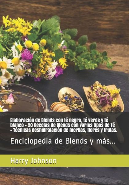 Cover for Harry Johnson · Elaboración de Blends con té negro, té verde y té blanco + 20 Recetas de Blends con varios tipos de Té + Técnicas deshidratación de hierbas, flores y frutas. (Taschenbuch) (2021)