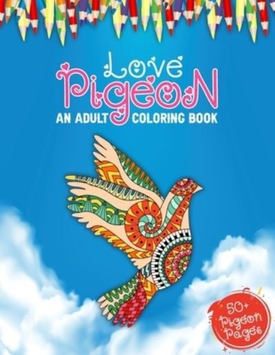 Cover for 52 Pigeons World · Love Pigeon An Adult Coloring Book: 50 + Big Collections of Pigeons, Doves Illustrations For Anti stress Colouring Book Featuring With Funny And Cute Birds And Pigeons Designs To Color For Teens And Adults (Paperback Bog) (2021)