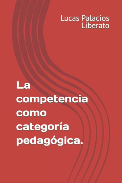 Cover for Palacios Liberato Lucas Abelardo Palacios Liberato · La competencia como categoria pedagogica. (Paperback Bog) (2022)