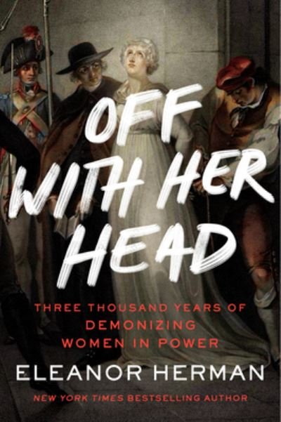 Cover for Eleanor Herman · Off with Her Head: Three Thousand Years of Demonizing Women in Power (Paperback Book) (2023)