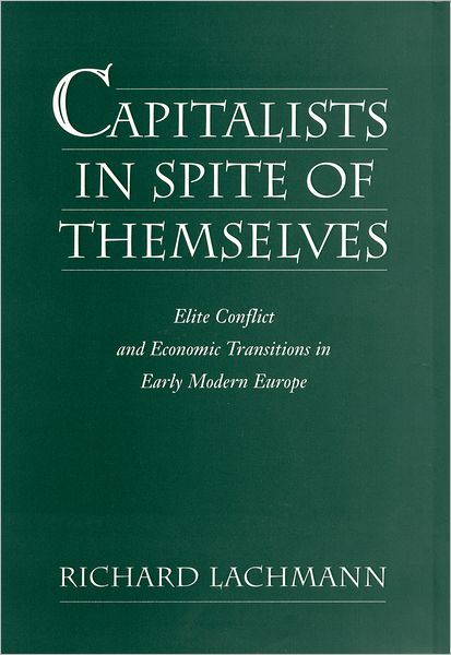 Cover for Lachmann, Richard (Associate Professor Sociology, Associate Professor Sociology, State University of New York, Albany) · Capitalists in Spite of Themselves: Elite Conflict and Economic Transitions in Early Modern Europe (Hardcover Book) (2000)