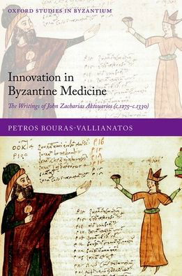 Cover for Bouras-Vallianatos, Petros (Wellcome Lecturer in History of Medicine, Wellcome Lecturer in History of Medicine, University of Edinburgh) · Innovation in Byzantine Medicine: The Writings of John Zacharias Aktouarios (c.1275-c.1330) - Oxford Studies in Byzantium (Hardcover Book) (2020)