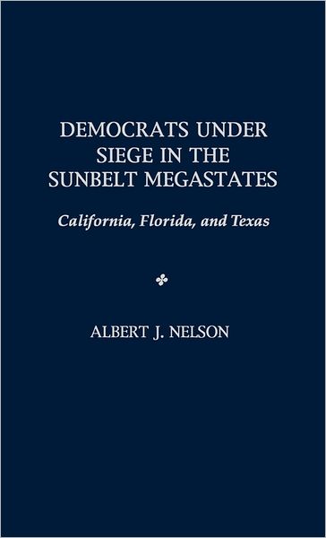 Cover for Albert Nelson · Democrats Under Siege in the Sunbelt Megastates: California, Florida, and Texas (Hardcover Book) (1996)