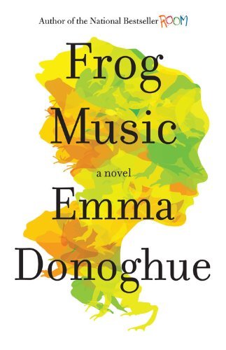 Cover for Emma Donoghue · Frog Music: a Novel (Gebundenes Buch) [First edition] (2014)