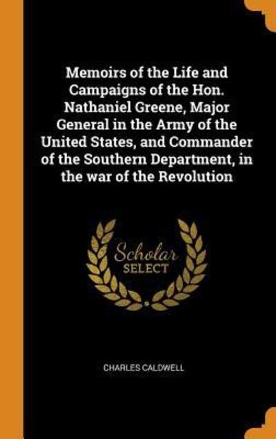 Cover for Charles Caldwell · Memoirs of the Life and Campaigns of the Hon. Nathaniel Greene, Major General in the Army of the United States, and Commander of the Southern Department, in the war of the Revolution (Gebundenes Buch) (2018)