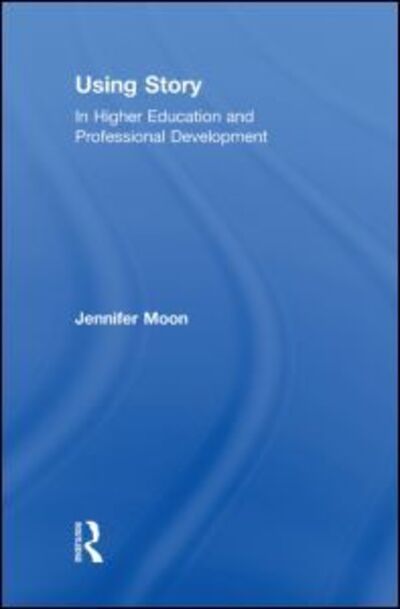 Cover for Moon, Jennifer A. (University of Bournemouth, UK) · Using Story: In Higher Education and Professional Development (Hardcover Book) (2010)