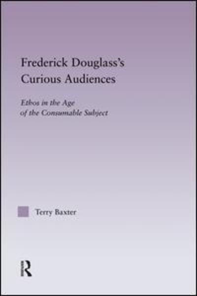 Cover for Terry Baxter · Frederick Douglass's Curious Audiences: Ethos in the Age of the Consumable Subject - Studies in Major Literary Authors (Paperback Book) (2014)