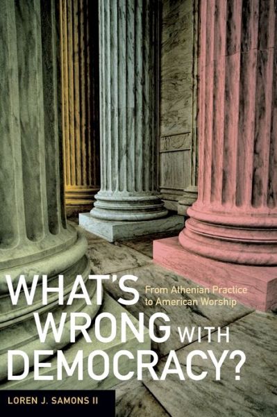 Cover for Samons, Loren J., II · What's Wrong with Democracy?: From Athenian Practice to American Worship (Paperback Book) (2007)