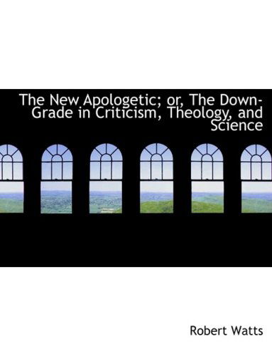 Cover for Robert Watts · The New Apologetic; Or, the Down-grade in Criticism, Theology, and Science (Hardcover Book) [Large Print, Lrg edition] (2008)