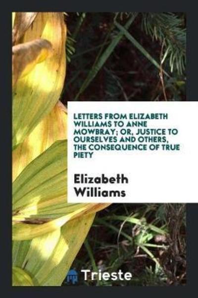 Cover for Elizabeth Williams · Letters from Elizabeth Williams to Anne Mowbray; Or, Justice to Ourselves and Others, the ... (Paperback Book) (2018)