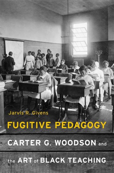 Cover for Jarvis R. Givens · Fugitive Pedagogy: Carter G. Woodson and the Art of Black Teaching (Hardcover Book) (2021)