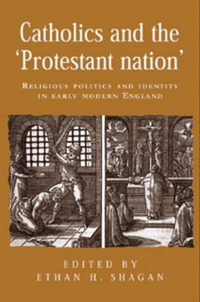 Cover for Catholics and the ‘Protestant Nation’: Religious Politics and Identity in Early Modern England - Politics, Culture and Society in Early Modern Britain (Hardcover Book) (2005)