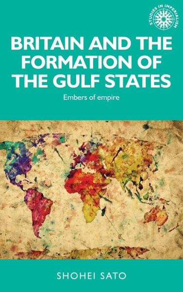 Cover for Shohei Sato · Britain and the Formation of the Gulf States: Embers of Empire - Studies in Imperialism (Hardcover Book) (2016)