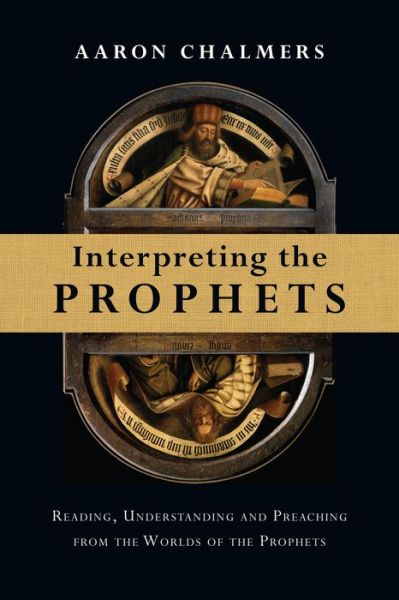 Interpreting the Prophets: Reading, Understanding and Preaching from the Worlds of the Prophets - Aaron Chalmers - Bücher - IVP Academic - 9780830824687 - 23. Februar 2015