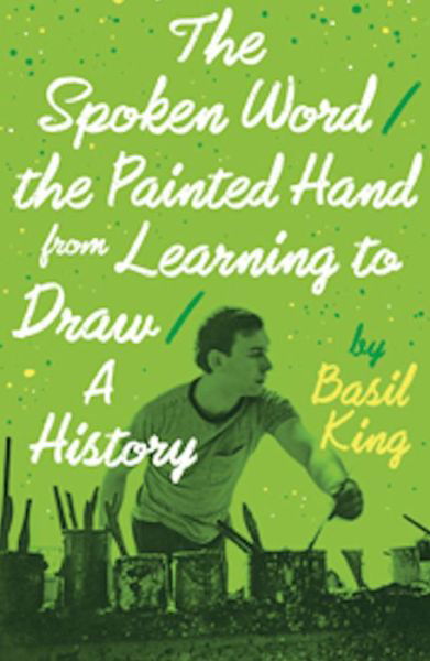 Cover for Basil King · The spoken word / the painted hand from learning to draw / a history (Book) [First edition. edition] (2014)